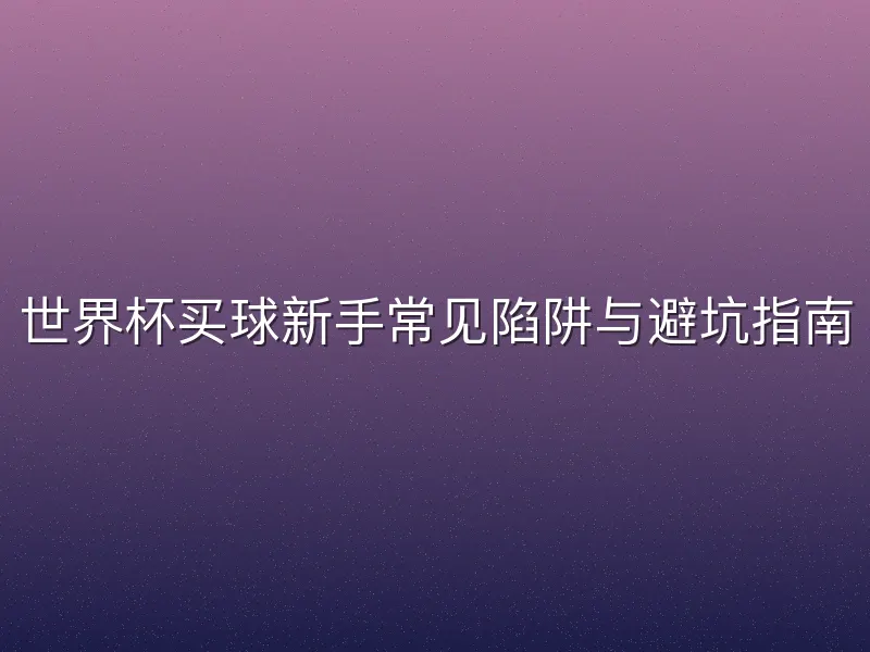 世界杯买球新手常见陷阱与避坑指南