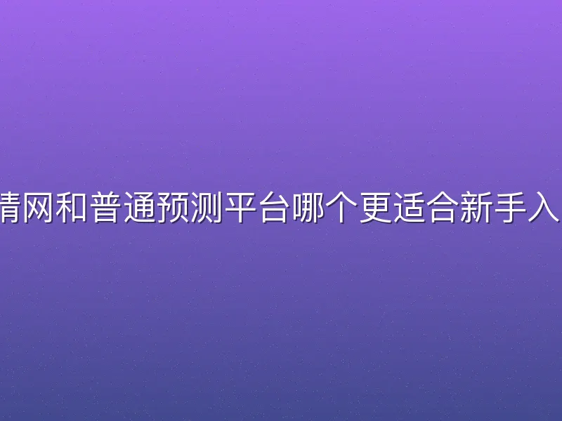 竞猜网和普通预测平台哪个更适合新手入门？